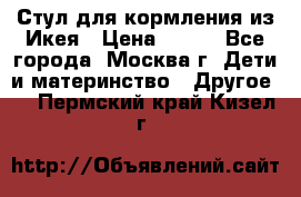 Стул для кормления из Икея › Цена ­ 800 - Все города, Москва г. Дети и материнство » Другое   . Пермский край,Кизел г.